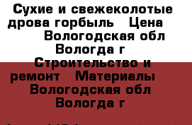 Сухие и свежеколотые дрова,горбыль › Цена ­ 1 200 - Вологодская обл., Вологда г. Строительство и ремонт » Материалы   . Вологодская обл.,Вологда г.